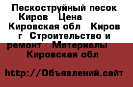 Пескоструйный песок Киров › Цена ­ 150 - Кировская обл., Киров г. Строительство и ремонт » Материалы   . Кировская обл.